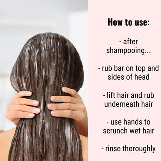 How to use a conditioner bar? It's easy. Just rub the bar through wet hair, scrunch, and rinse thoroughly.